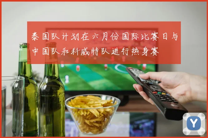 泰国队计划在六月份国际比赛日与中国队和科威特队进行热身赛