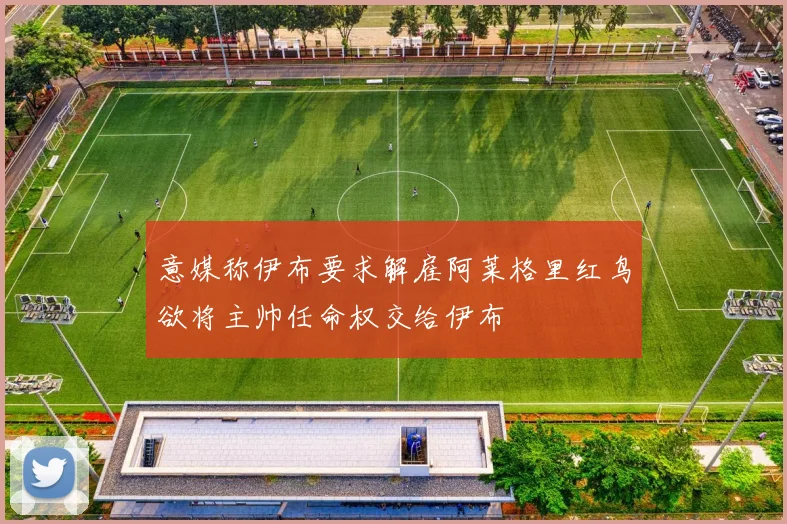意媒称伊布要求解雇阿莱格里红鸟欲将主帅任命权交给伊布