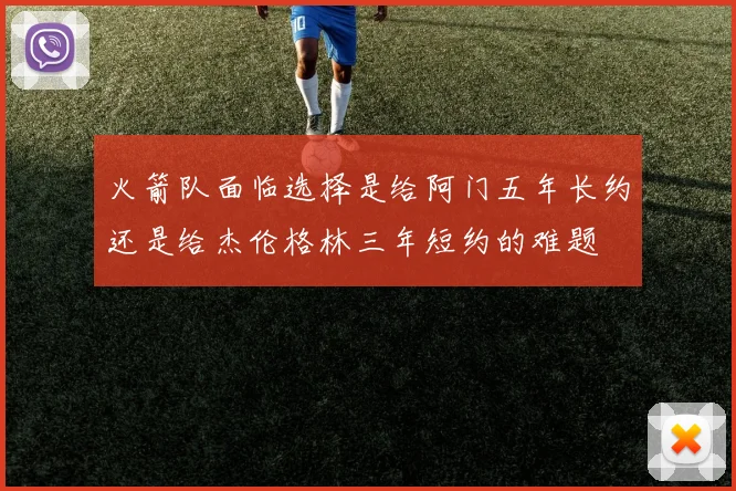 火箭队面临选择是给阿门五年长约还是给杰伦格林三年短约的难题
