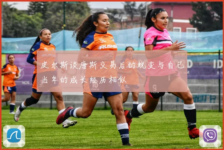 皮尔斯谈唐斯交易后的蜕变与自己当年的成长经历相似