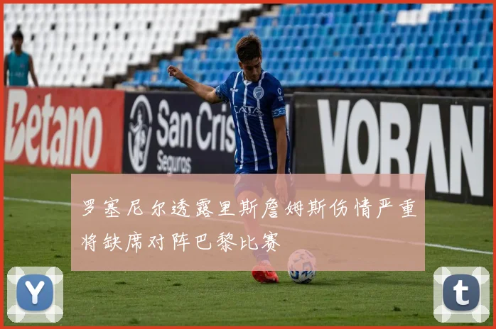 罗塞尼尔透露里斯詹姆斯伤情严重将缺席对阵巴黎比赛
