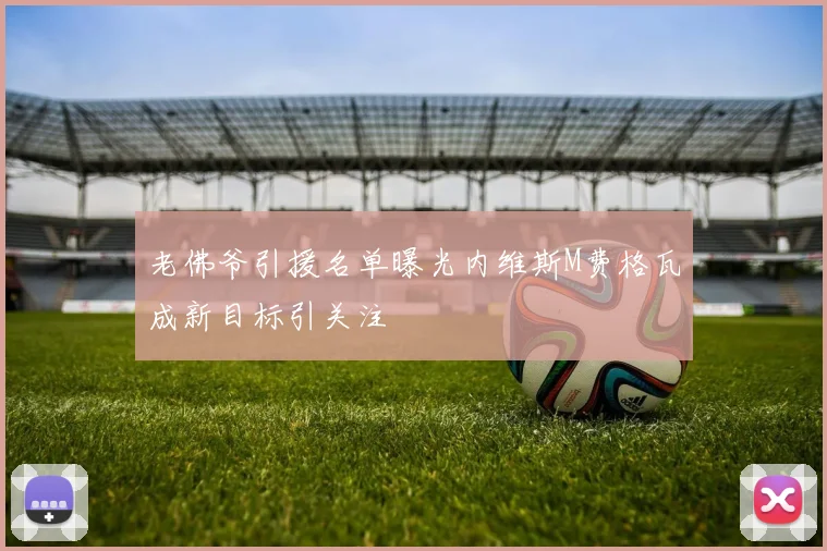 老佛爷引援名单曝光内维斯M费格瓦成新目标引关注